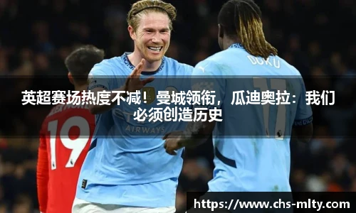 英超赛场热度不减！曼城领衔，瓜迪奥拉：我们必须创造历史