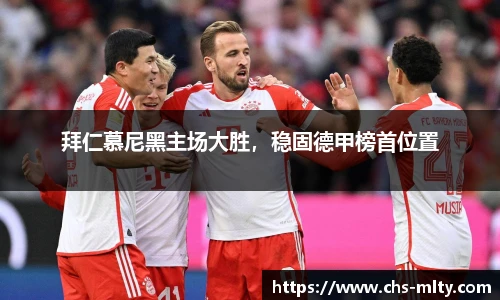 拜仁慕尼黑主场大胜，稳固德甲榜首位置