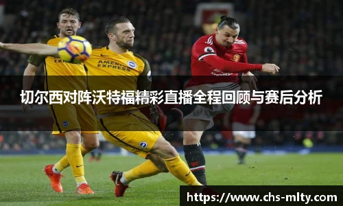 切尔西对阵沃特福精彩直播全程回顾与赛后分析