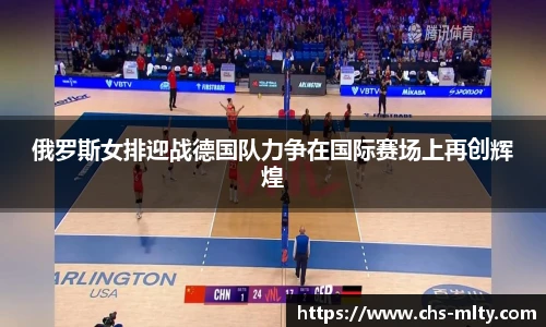 俄罗斯女排迎战德国队力争在国际赛场上再创辉煌